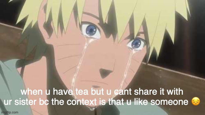 theres literally no other place to share it without exposing myself in some way | when u have tea but u cant share it with ur sister bc the context is that u like someone 😔 | image tagged in naruto struggle | made w/ Imgflip meme maker