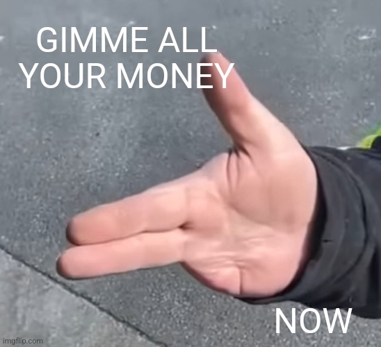 Now | GIMME ALL YOUR MONEY; NOW | made w/ Imgflip meme maker