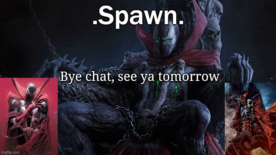 .Spawn. | Bye chat, see ya tomorrow | image tagged in spawn | made w/ Imgflip meme maker