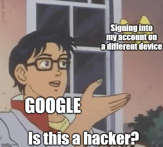 Why does this happen every time? | Signing into my account on a different device; GOOGLE; Is this a hacker? | image tagged in memes,is this a pigeon,google,google chrome,gmail | made w/ Imgflip meme maker