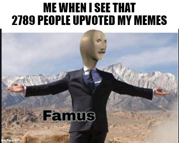 FAMUS! | ME WHEN I SEE THAT 2789 PEOPLE UPVOTED MY MEMES | image tagged in stonk,famus | made w/ Imgflip meme maker