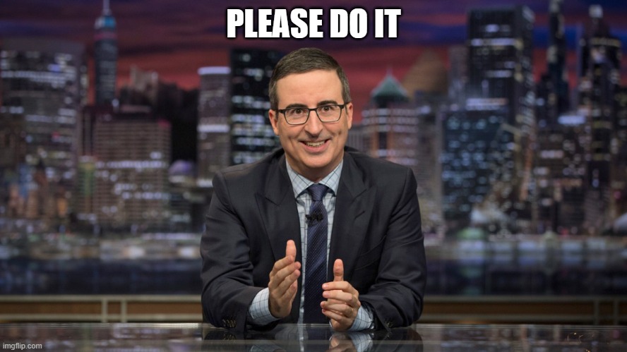 John Oliver Simile | PLEASE DO IT | image tagged in john oliver simile | made w/ Imgflip meme maker