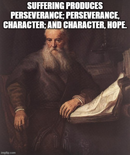 Apostle Paul | SUFFERING PRODUCES PERSEVERANCE; PERSEVERANCE, CHARACTER; AND CHARACTER, HOPE. | image tagged in apostle paul | made w/ Imgflip meme maker