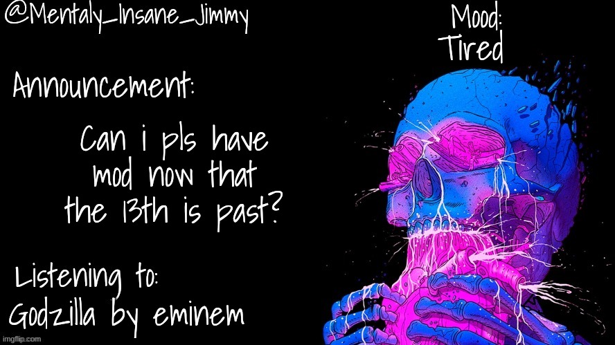 Jimmys Ms_Memer_Group announcement template | Tired; Can i pls have mod now that the 13th is past? Godzilla by eminem | image tagged in jimmys ms_memer_group announcement template | made w/ Imgflip meme maker
