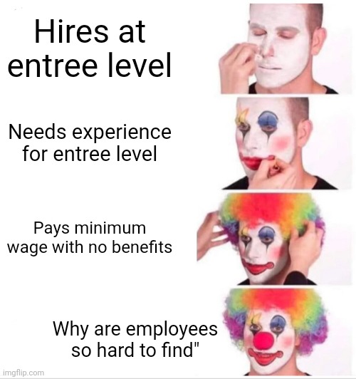 Clown Applying Makeup Meme | Hires at entree level; Needs experience for entree level; Pays minimum wage with no benefits; Why are employees so hard to find" | image tagged in memes,clown applying makeup | made w/ Imgflip meme maker