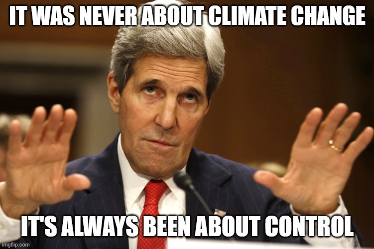 John Kerry can't be both | IT WAS NEVER ABOUT CLIMATE CHANGE IT'S ALWAYS BEEN ABOUT CONTROL | image tagged in john kerry can't be both | made w/ Imgflip meme maker