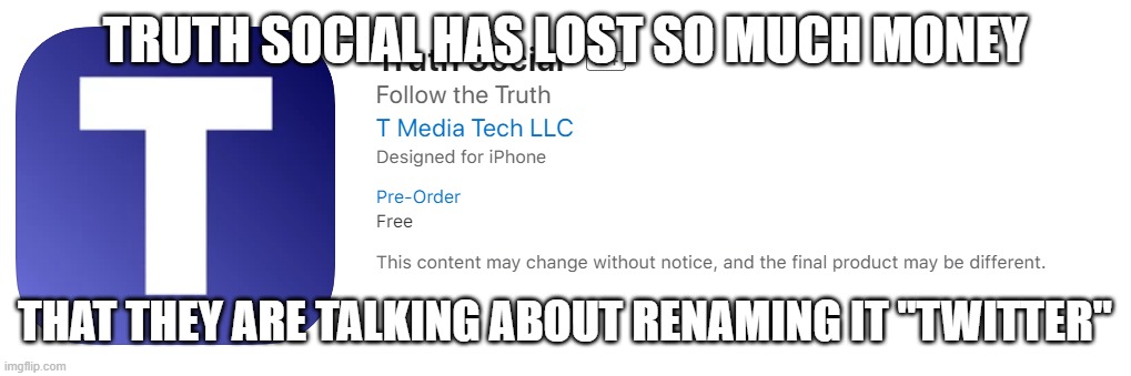 Truth Social | TRUTH SOCIAL HAS LOST SO MUCH MONEY; THAT THEY ARE TALKING ABOUT RENAMING IT "TWITTER" | image tagged in truth social media | made w/ Imgflip meme maker