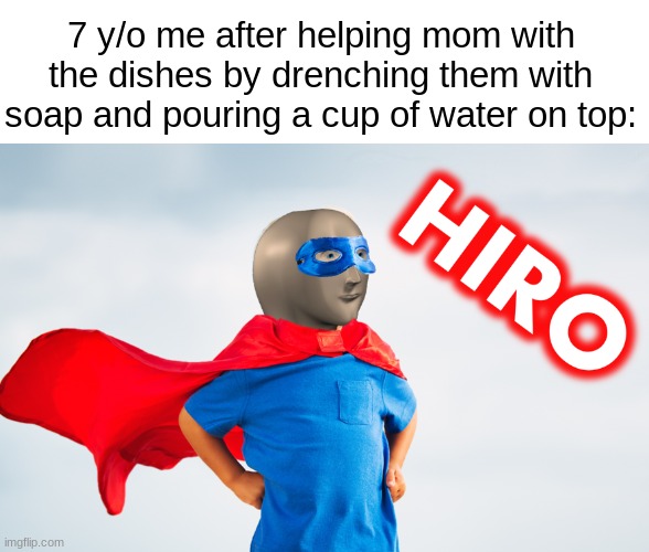 The real hero... | 7 y/o me after helping mom with the dishes by drenching them with soap and pouring a cup of water on top: | image tagged in meme man hiro,meme man,childhood,a helping hand | made w/ Imgflip meme maker