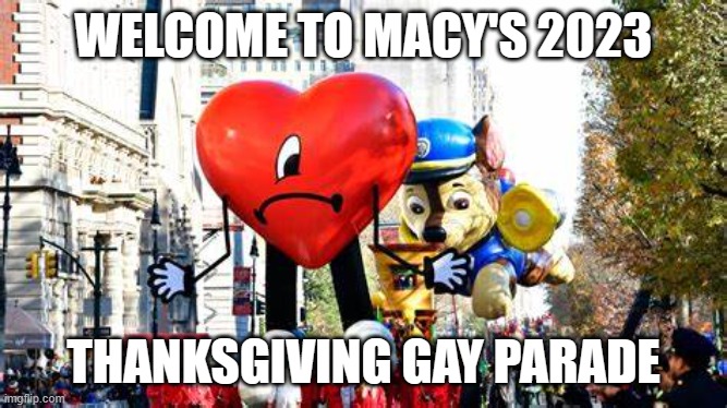 Macy's following Target to doom | WELCOME TO MACY'S 2023; THANKSGIVING GAY PARADE | image tagged in thanksgiving,woke | made w/ Imgflip meme maker