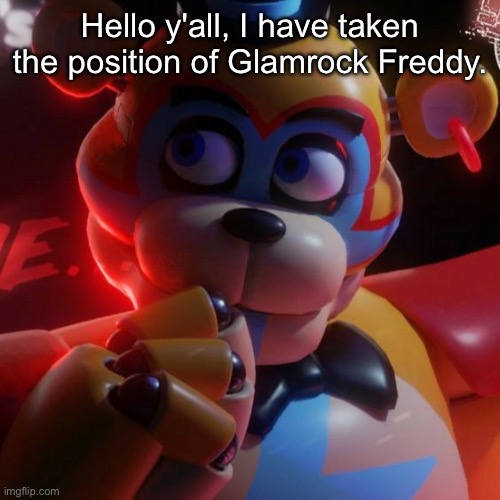 Hello y'all, I have taken the position of Glamrock Freddy. | made w/ Imgflip meme maker