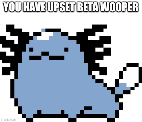 Beta wooper | YOU HAVE UPSET BETA WOOPER | image tagged in beta wooper | made w/ Imgflip meme maker