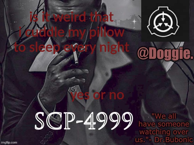 guh | is it weird that i cuddle my pillow to sleep every night; yes or no | image tagged in doggies announcement temp scp | made w/ Imgflip meme maker