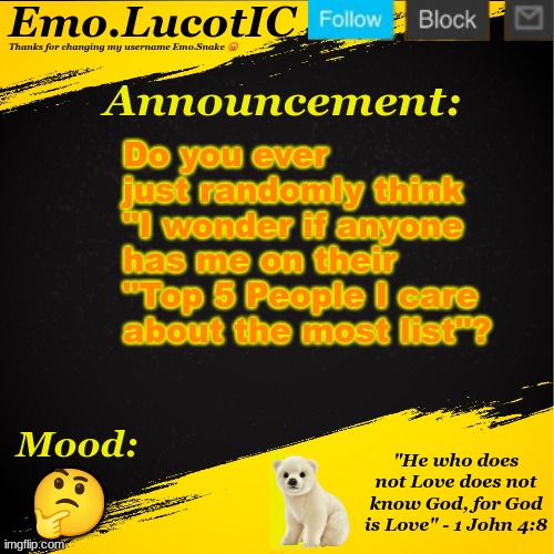 . | Do you ever just randomly think "I wonder if anyone has me on their "Top 5 People I care about the most list"? 🤔 | image tagged in emo lucotic announcement template | made w/ Imgflip meme maker
