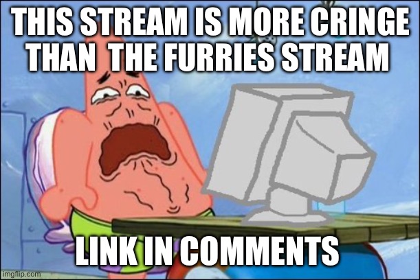 Patrick Star cringing | THIS STREAM IS MORE CRINGE THAN  THE FURRIES STREAM; LINK IN COMMENTS | image tagged in patrick star cringing | made w/ Imgflip meme maker