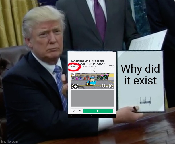 Why do it exist so much. | Why did it exist | image tagged in memes,trump bill signing | made w/ Imgflip meme maker