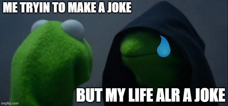 Evil Kermit Meme | ME TRYIN TO MAKE A JOKE; BUT MY LIFE ALR A JOKE | image tagged in memes,evil kermit | made w/ Imgflip meme maker