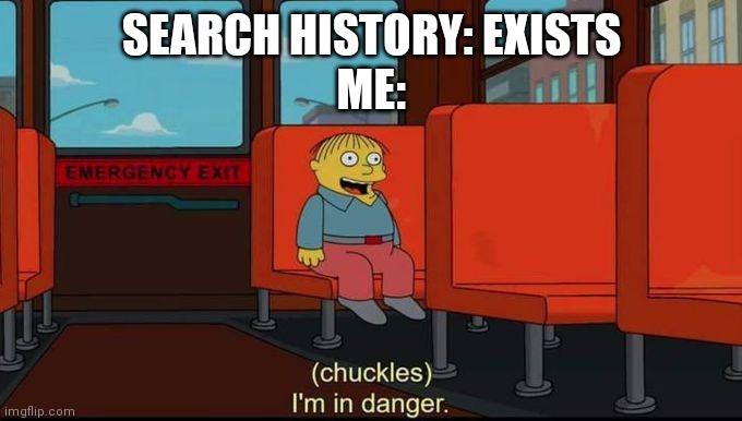 Uh oh | SEARCH HISTORY: EXISTS
ME: | image tagged in im in danger | made w/ Imgflip meme maker