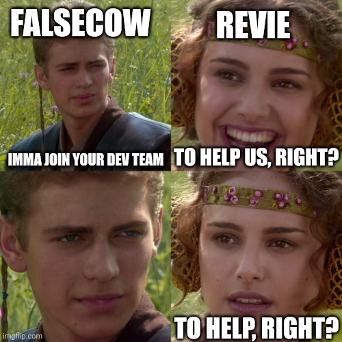 Lol I don't care about controversy | FALSECOW; REVIE; TO HELP US, RIGHT? IMMA JOIN YOUR DEV TEAM; TO HELP, RIGHT? | image tagged in anikin padme,exe,controversial,memes | made w/ Imgflip meme maker