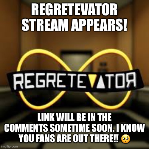 fun fact: i got into regretevator 3 weeks ago lol~ so yes i will make obvious fans mods ^_^ | REGRETEVATOR STREAM APPEARS! LINK WILL BE IN THE COMMENTS SOMETIME SOON. I KNOW YOU FANS ARE OUT THERE!! 🥺 | image tagged in regretevator,poob,pest,infected,split,unpleasant | made w/ Imgflip meme maker