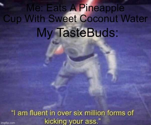 I am fluent in over six million forms of kicking your ass | Me: Eats A Pineapple Cup With Sweet Coconut Water; My TasteBuds: | image tagged in i am fluent in over six million forms of kicking your ass | made w/ Imgflip meme maker