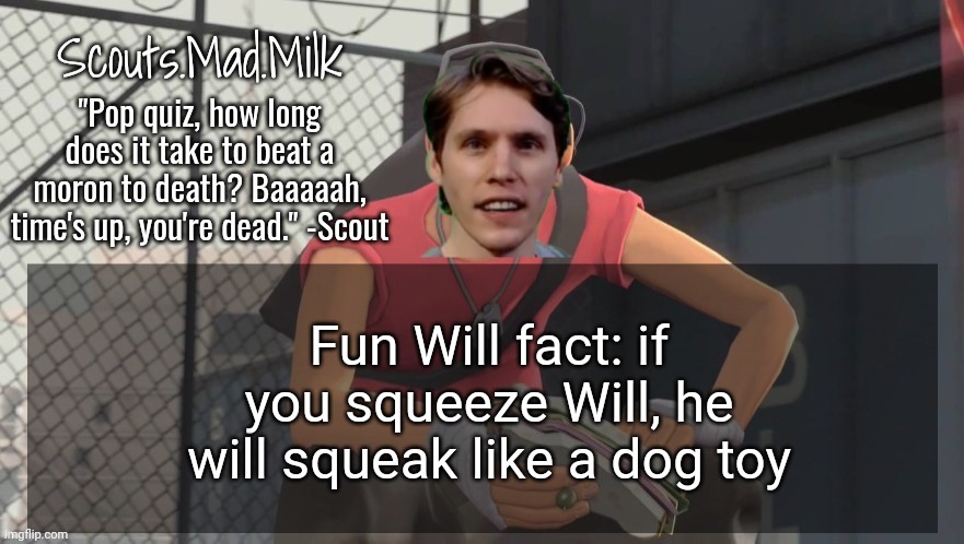 Milk but he's from Boston (thanks Rotisserie) | Fun Will fact: if you squeeze Will, he will squeak like a dog toy | image tagged in milk but he's from boston thanks rotisserie | made w/ Imgflip meme maker