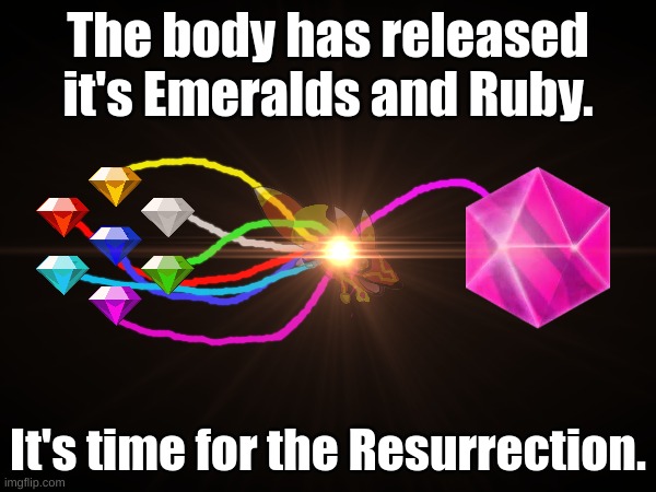 The Resurrection is ready. | The body has released it's Emeralds and Ruby. It's time for the Resurrection. | made w/ Imgflip meme maker