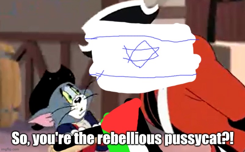 ? | So, you're the rebellious pussycat?! | image tagged in so you're the rebellious pussycat | made w/ Imgflip meme maker