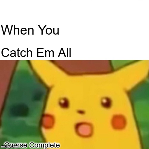 Surprised Pikachu | When You; Catch Em All; Course Complete | image tagged in memes,surprised pikachu | made w/ Imgflip meme maker