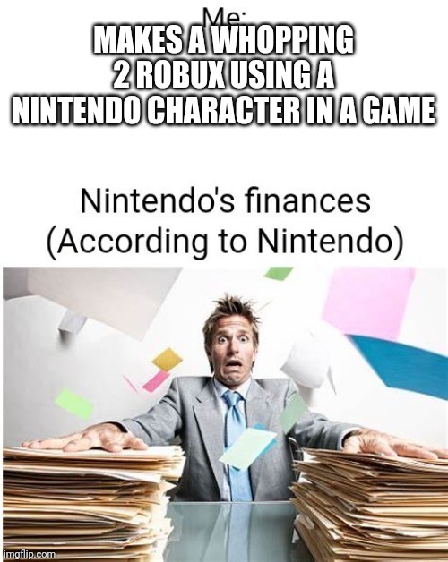 Nintendo Finances when: | MAKES A WHOPPING 2 ROBUX USING A NINTENDO CHARACTER IN A GAME | image tagged in nintendo finances when | made w/ Imgflip meme maker