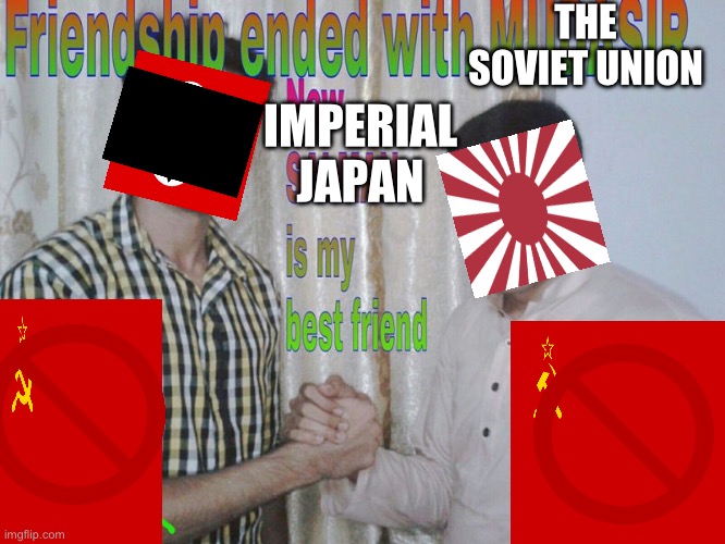 may be historically inaccurate | THE SOVIET UNION; IMPERIAL JAPAN | image tagged in friendship ended | made w/ Imgflip meme maker