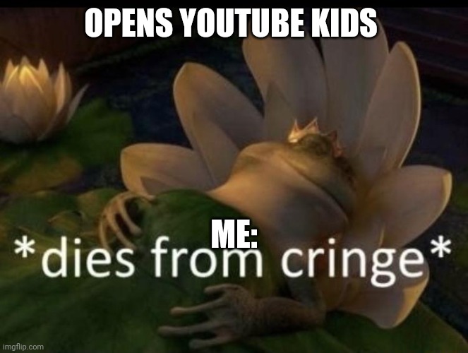 YouTube Kids cringe | OPENS YOUTUBE KIDS; ME: | image tagged in dies from cringe,youtube kids | made w/ Imgflip meme maker