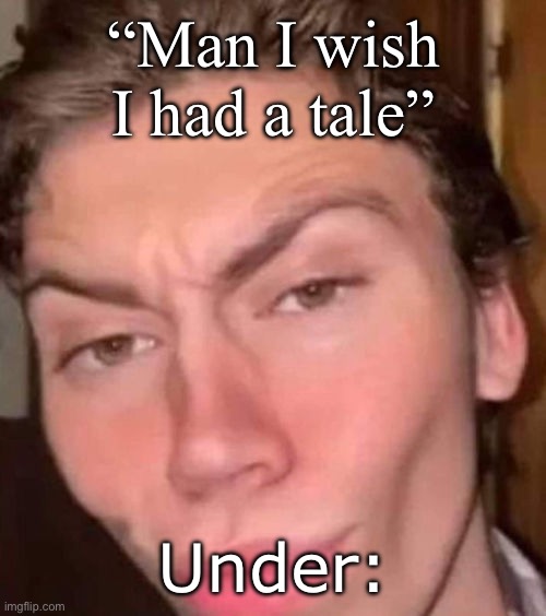 Rizz | “Man I wish I had a tale”; Under: | image tagged in rizz | made w/ Imgflip meme maker