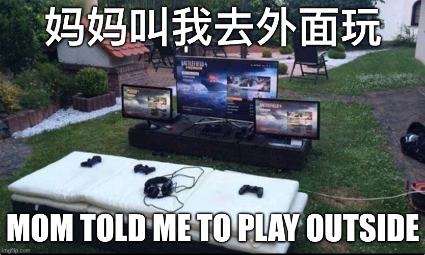 妈妈叫我去外面玩; MOM TOLD ME TO PLAY OUTSIDE | image tagged in gaming | made w/ Imgflip meme maker