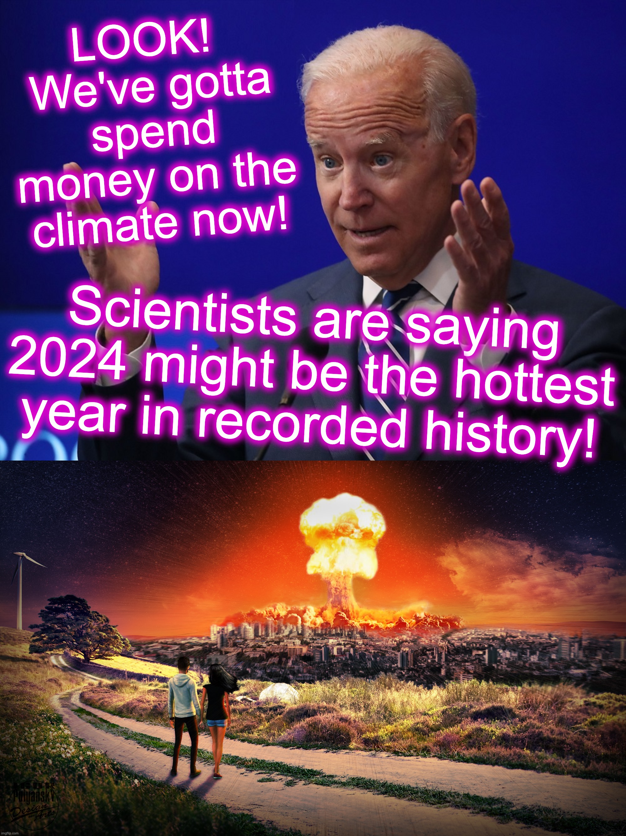 [warning: for-once-you-might-believe-him satire] | LOOK!  We've gotta spend money on the climate now! Scientists are saying 2024 might be the hottest year in recorded history! | image tagged in joe biden - hands up,nuclear relationship,funny memes | made w/ Imgflip meme maker