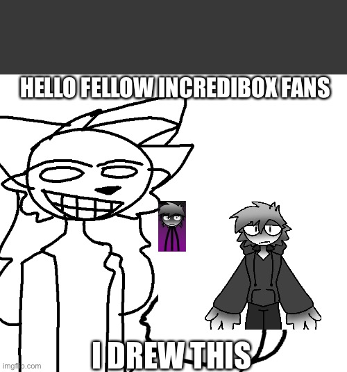 hi | HELLO FELLOW INCREDIBOX FANS; I DREW THIS | image tagged in art,incredibox | made w/ Imgflip meme maker