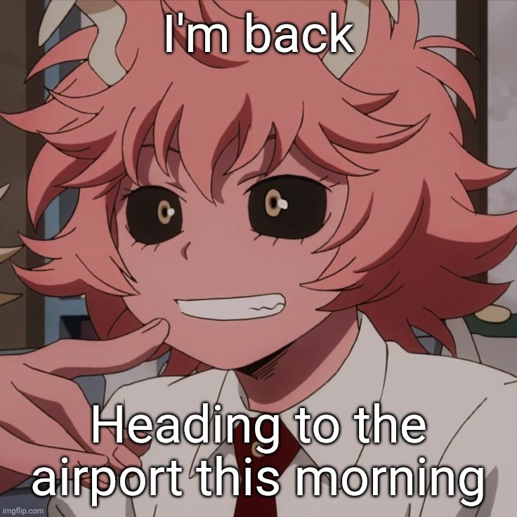Mina Ashido | I'm back; Heading to the airport this morning | image tagged in mina ashido | made w/ Imgflip meme maker