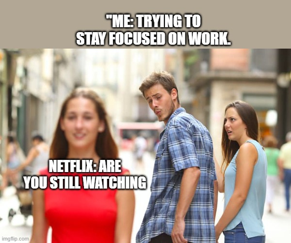 Distracted Boyfriend | "ME: TRYING TO STAY FOCUSED ON WORK. NETFLIX: ARE YOU STILL WATCHING | image tagged in memes,distracted boyfriend | made w/ Imgflip meme maker