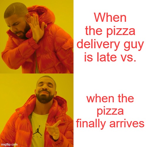 Pizza home delivery | When the pizza delivery guy is late vs. when the pizza finally arrives | image tagged in memes,drake hotline bling | made w/ Imgflip meme maker