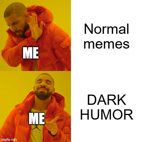 me be like | Normal memes; ME; DARK HUMOR; ME | image tagged in memes,drake hotline bling | made w/ Imgflip meme maker