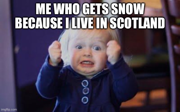 excited kid | ME WHO GETS SNOW BECAUSE I LIVE IN SCOTLAND | image tagged in excited kid | made w/ Imgflip meme maker