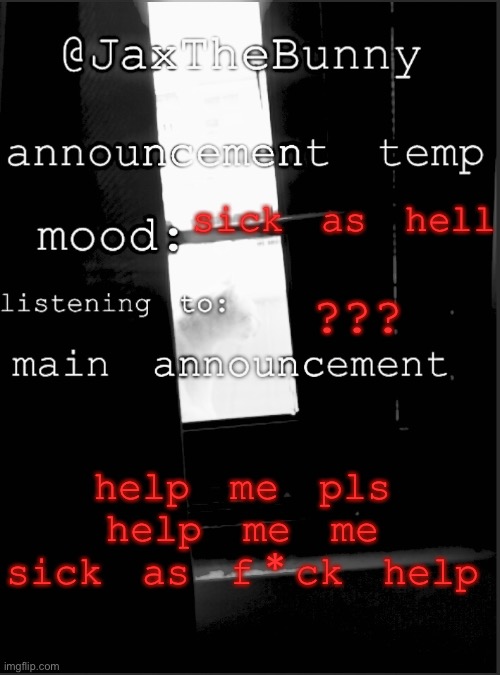 WAHHHHHH | sick as hell; ??? help me pls help me me sick as f*ck help | image tagged in jaxthebunny announcement template | made w/ Imgflip meme maker