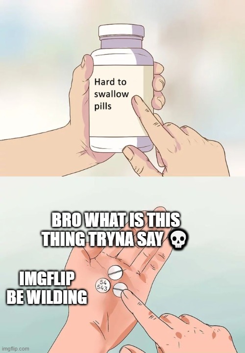 Hard To Swallow Pills | BRO WHAT IS THIS THING TRYNA SAY 💀; IMGFLIP BE WILDING | image tagged in memes,hard to swallow pills | made w/ Imgflip meme maker