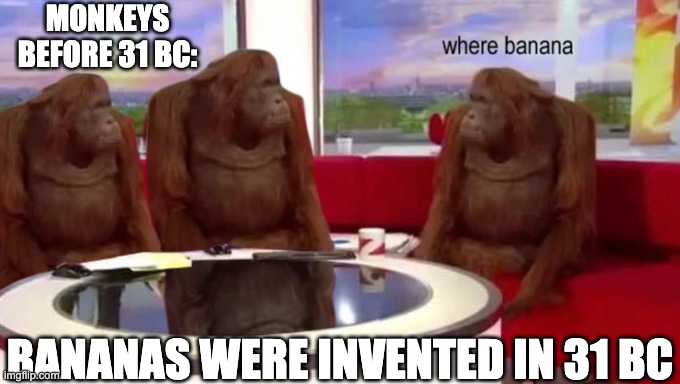 where banana | MONKEYS BEFORE 31 BC:; BANANAS WERE INVENTED IN 31 BC | image tagged in where banana | made w/ Imgflip meme maker
