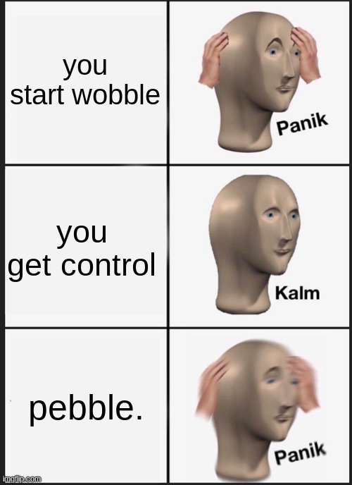 Panik Kalm Panik | you start wobble; you get control; pebble. | image tagged in memes,panik kalm panik | made w/ Imgflip meme maker