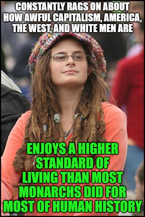 College Liberal | CONSTANTLY RAGS ON ABOUT HOW AWFUL CAPITALISM, AMERICA, THE WEST, AND WHITE MEN ARE; ENJOYS A HIGHER STANDARD OF LIVING THAN MOST MONARCHS DID FOR MOST OF HUMAN HISTORY | image tagged in memes,college liberal,capitalism,leftist | made w/ Imgflip meme maker