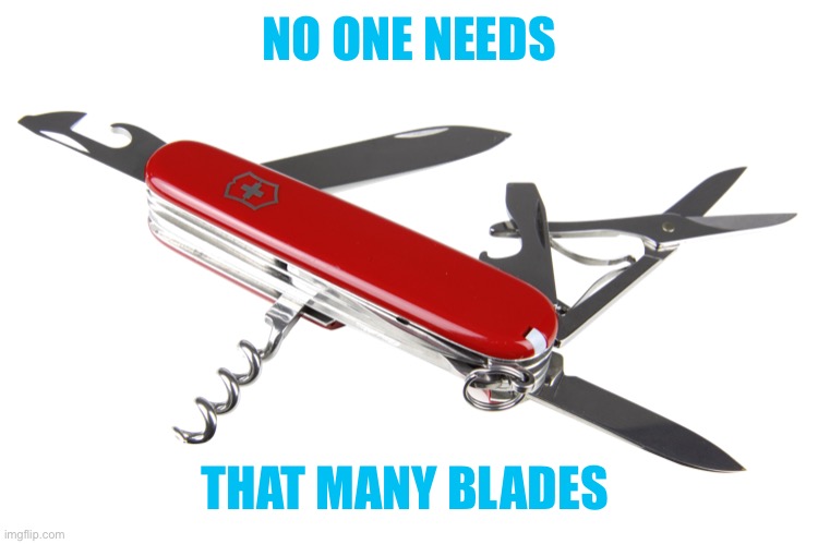 Swiss army knife | NO ONE NEEDS THAT MANY BLADES | image tagged in swiss army knife | made w/ Imgflip meme maker
