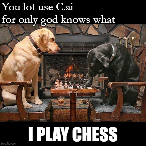 Dogs Playing Chess | You lot use C.ai for only god knows what; I PLAY CHESS | image tagged in dogs playing chess | made w/ Imgflip meme maker