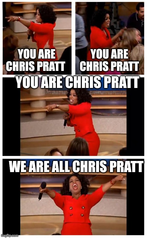 Everyone is Chris Pratt | YOU ARE CHRIS PRATT; YOU ARE CHRIS PRATT; YOU ARE CHRIS PRATT; WE ARE ALL CHRIS PRATT | image tagged in memes,oprah you get a car everybody gets a car | made w/ Imgflip meme maker