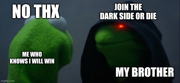 Evil Kermit Meme | JOIN THE DARK SIDE OR DIE; NO THX; ME WHO KNOWS I WILL WIN; MY BROTHER | image tagged in memes,evil kermit | made w/ Imgflip meme maker