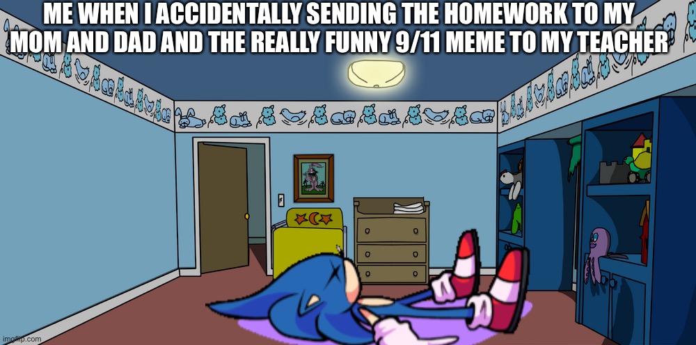 ☠️ | ME WHEN I ACCIDENTALLY SENDING THE HOMEWORK TO MY MOM AND DAD AND THE REALLY FUNNY 9/11 MEME TO MY TEACHER | image tagged in stewie s room | made w/ Imgflip meme maker